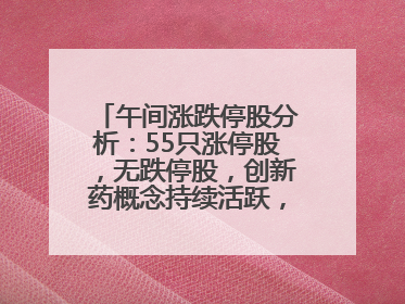 午间涨跌停股分析：55只涨停股，无跌停股，创新药概念持续活跃，昂利康6天4板，众生药业2连板